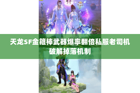 天龙SF金箍棒武器爆率翻倍私服老司机破解掉落机制 天龙SF金箍棒武器爆率翻倍私服老司机破解掉落机制