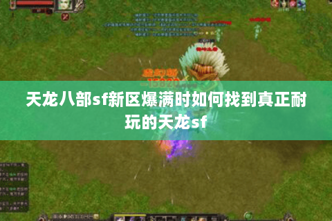 天龙八部sf新区爆满时如何找到真正耐玩的天龙sf 天龙八部sf新区爆满时如何找到真正耐玩的天龙sf