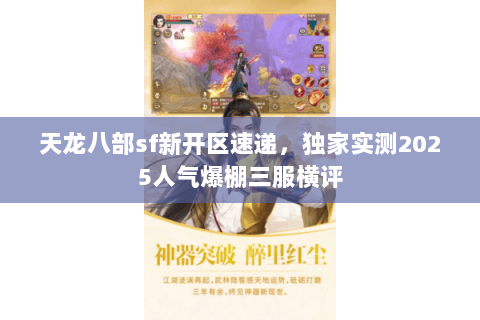 天龙八部sf新开区速递,独家实测2025人气爆棚三服横评 天龙八部sf新开区速递,独家实测2025人气爆棚三服横评
