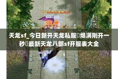 天龙sf_今日新开天龙私服▷爆满刚开一秒◁最新天龙八部sf开服表大全 天龙sf_今日新开天龙私服▷爆满刚开一秒◁最新天龙八部sf开服表大全