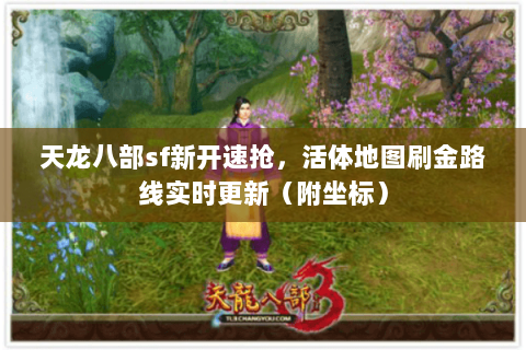 天龙八部sf新开速抢,活体地图刷金路线实时更新(附坐标) 天龙八部sf新开速抢,活体地图刷金路线实时更新(附坐标)