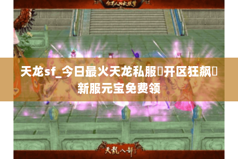天龙sf_今日最火天龙私服▷开区狂飙◁新服元宝免费领 天龙sf_今日最火天龙私服▷开区狂飙◁新服元宝免费领