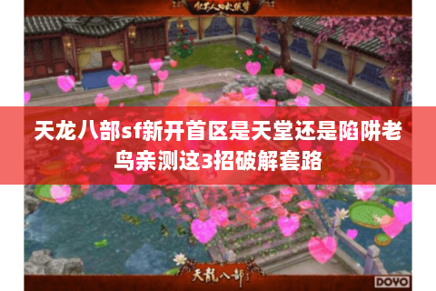 天龙八部sf新开首区是天堂还是陷阱老鸟亲测这3招破解套路 天龙八部sf新开首区是天堂还是陷阱老鸟亲测这3招破解套路