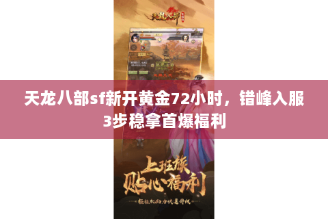 天龙八部sf新开黄金72小时,错峰入服3步稳拿首爆福利 天龙八部sf新开黄金72小时,错峰入服3步稳拿首爆福利