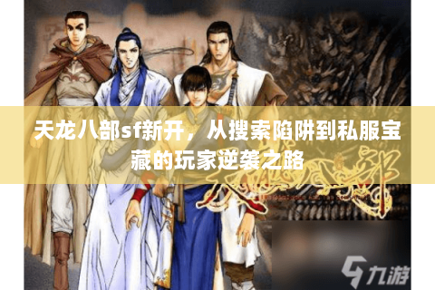 天龙八部sf新开,从搜索陷阱到私服宝藏的玩家逆袭之路 天龙八部sf新开,从搜索陷阱到私服宝藏的玩家逆袭之路