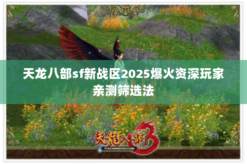 天龙八部sf新战区2025爆火资深玩家亲测筛选法 天龙八部sf新战区2025爆火资深玩家亲测筛选法