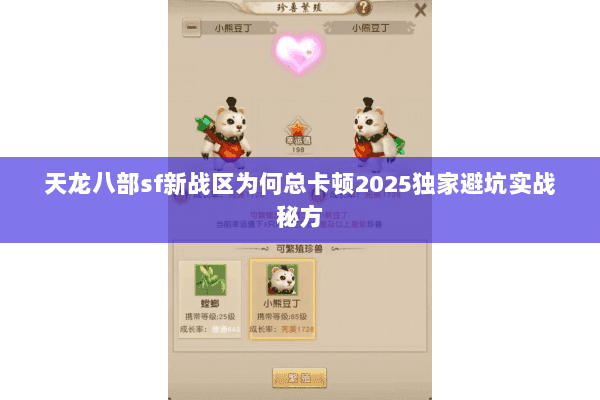 天龙八部sf新战区为何总卡顿2025独家避坑实战秘方 天龙八部sf新战区为何总卡顿2025独家避坑实战秘方