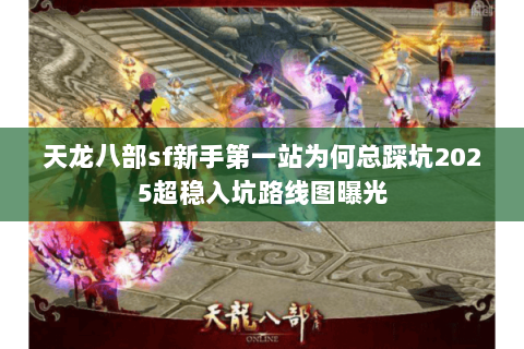 天龙八部sf新手第一站为何总踩坑2025超稳入坑路线图曝光 天龙八部sf新手第一站为何总踩坑2025超稳入坑路线图曝光
