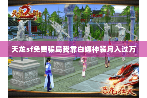 天龙sf免费骗局我靠白嫖神装月入过万 天龙sf免费骗局我靠白嫖神装月入过万