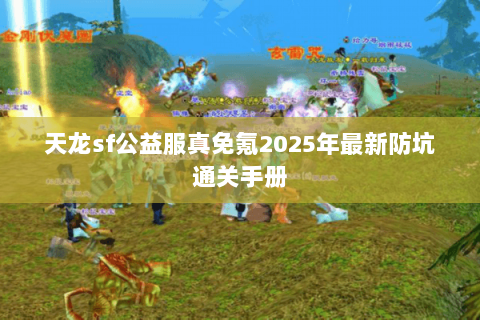 天龙sf公益服真免氪2025年最新防坑通关手册 天龙sf公益服真免氪2025年最新防坑通关手册