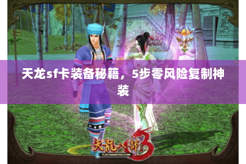 天龙sf卡装备秘籍,5步零风险复制神装 天龙sf卡装备秘籍,5步零风险复制神装