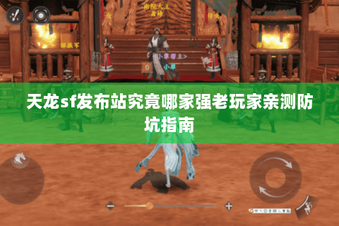 天龙sf发布站究竟哪家强老玩家亲测防坑指南 天龙sf发布站究竟哪家强老玩家亲测防坑指南