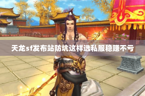 天龙sf发布站防坑这样选私服稳赚不亏 天龙sf发布站防坑这样选私服稳赚不亏