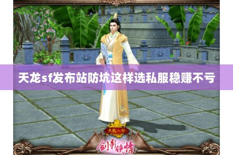 天龙sf发布站防坑这样选私服稳赚不亏 天龙sf发布站防坑这样选私服稳赚不亏