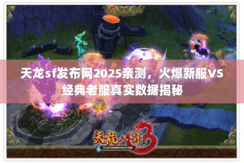 天龙sf发布网2025亲测,火爆新服VS经典老服真实数据揭秘 天龙sf发布网2025亲测,火爆新服VS经典老服真实数据揭秘