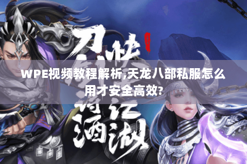 WPE视频教程解析,天龙八部私服怎么用才安全高效? WPE视频教程解析,天龙八部私服怎么用才安全高效?