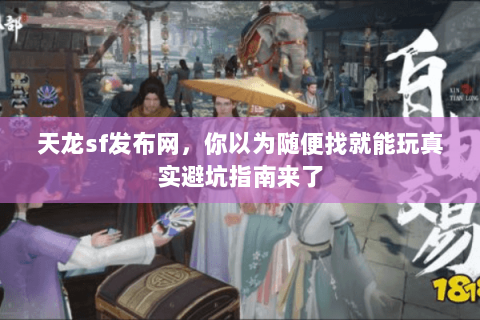 天龙sf发布网,你以为随便找就能玩真实避坑指南来了 天龙sf发布网,你以为随便找就能玩真实避坑指南来了