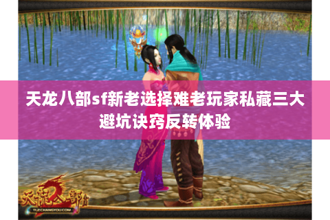 天龙八部sf新老选择难老玩家私藏三大避坑诀窍反转体验 天龙八部sf新老选择难老玩家私藏三大避坑诀窍反转体验