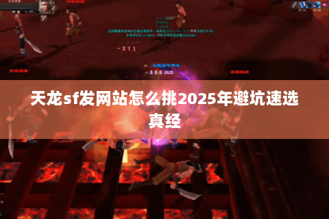 天龙sf发网站怎么挑2025年避坑速选真经 天龙sf发网站怎么挑2025年避坑速选真经