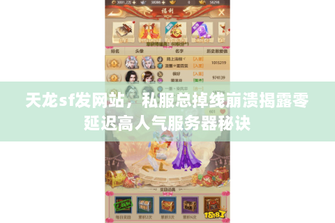 天龙sf发网站,私服总掉线崩溃揭露零延迟高人气服务器秘诀 天龙sf发网站,私服总掉线崩溃揭露零延迟高人气服务器秘诀