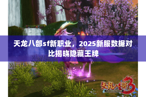 天龙八部sf新职业,2025新服数据对比揭晓隐藏王牌 天龙八部sf新职业,2025新服数据对比揭晓隐藏王牌