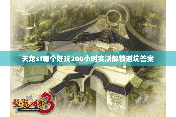 天龙sf哪个好玩200小时实测解锁避坑答案 天龙sf哪个好玩200小时实测解锁避坑答案