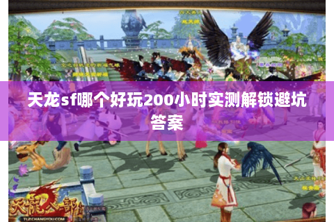 天龙sf哪个好玩200小时实测解锁避坑答案 天龙sf哪个好玩200小时实测解锁避坑答案