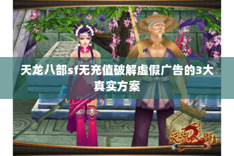天龙八部sf无充值破解虚假广告的3大真实方案 天龙八部sf无充值破解虚假广告的3大真实方案