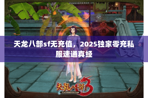 天龙八部sf无充值,2025独家零充私服速通真经 天龙八部sf无充值,2025独家零充私服速通真经