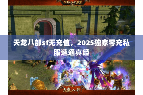 天龙八部sf无充值,2025独家零充私服速通真经 天龙八部sf无充值,2025独家零充私服速通真经