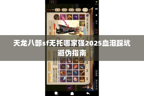 天龙八部sf无托哪家强2025血泪踩坑避伪指南 天龙八部sf无托哪家强2025血泪踩坑避伪指南
