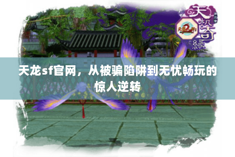 天龙sf官网,从被骗陷阱到无忧畅玩的惊人逆转 天龙sf官网,从被骗陷阱到无忧畅玩的惊人逆转