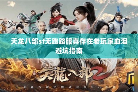 天龙八部sf无跑路服真存在老玩家血泪避坑指南 天龙八部sf无跑路服真存在老玩家血泪避坑指南
