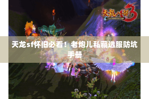天龙sf怀旧必看!老炮儿私藏选服防坑手册 天龙sf怀旧必看!老炮儿私藏选服防坑手册