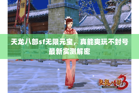 天龙八部sf无限元宝,真能爽玩不封号最新实测解密 天龙八部sf无限元宝,真能爽玩不封号最新实测解密