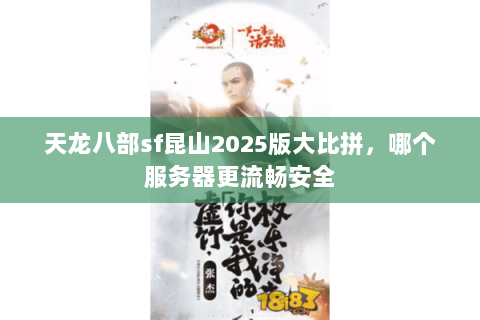 天龙八部sf昆山2025版大比拼,哪个服务器更流畅安全 天龙八部sf昆山2025版大比拼,哪个服务器更流畅安全