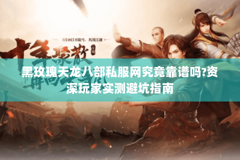 黑玫瑰天龙八部私服网究竟靠谱吗?资深玩家实测避坑指南 黑玫瑰天龙八部私服网究竟靠谱吗?资深玩家实测避坑指南
