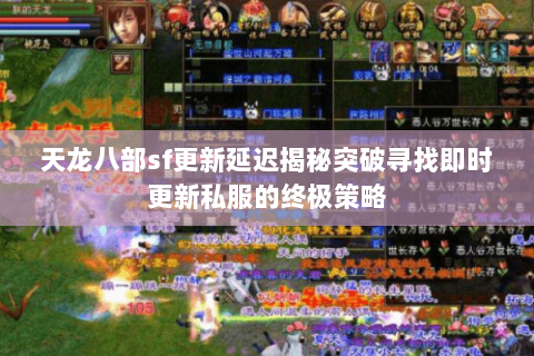 天龙八部sf更新延迟揭秘突破寻找即时更新私服的终极策略