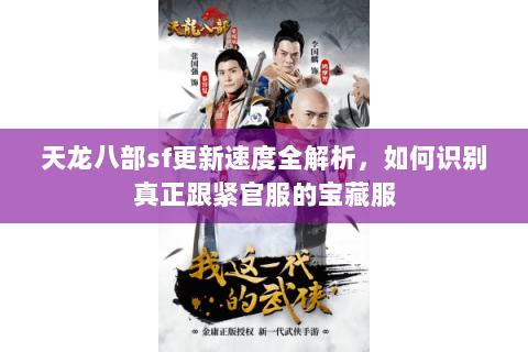 天龙八部sf更新速度全解析,如何识别真正跟紧官服的宝藏服 天龙八部sf更新速度全解析,如何识别真正跟紧官服的宝藏服