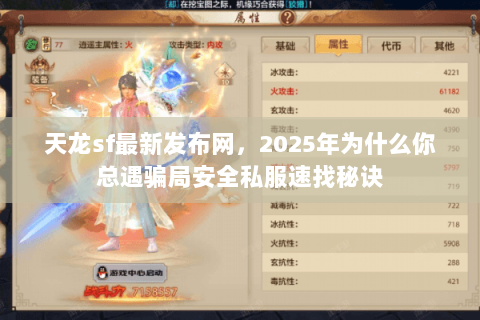 天龙sf最新发布网,2025年为什么你总遇骗局安全私服速找秘诀 天龙sf最新发布网,2025年为什么你总遇骗局安全私服速找秘诀