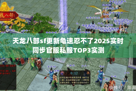 天龙八部sf更新龟速忍不了2025实时同步官服私服TOP3实测 天龙八部sf更新龟速忍不了2025实时同步官服私服TOP3实测