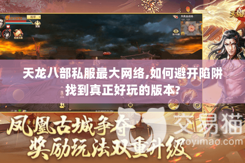 天龙八部私服最大网络,如何避开陷阱找到真正好玩的版本? 天龙八部私服最大网络,如何避开陷阱找到真正好玩的版本?
