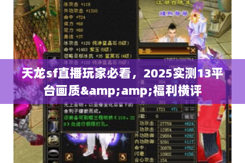 天龙sf直播玩家必看,2025实测13平台画质&福利横评 天龙sf直播玩家必看,2025实测13平台画质&福利横评