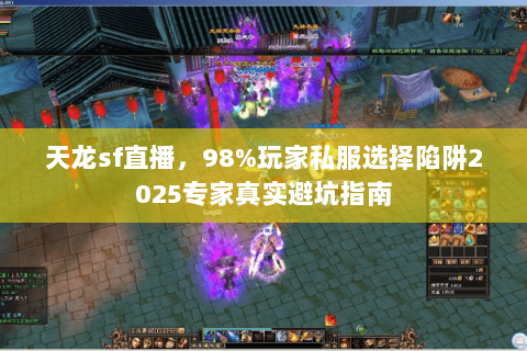 天龙sf直播,98%玩家私服选择陷阱2025专家真实避坑指南 天龙sf直播,98%玩家私服选择陷阱2025专家真实避坑指南