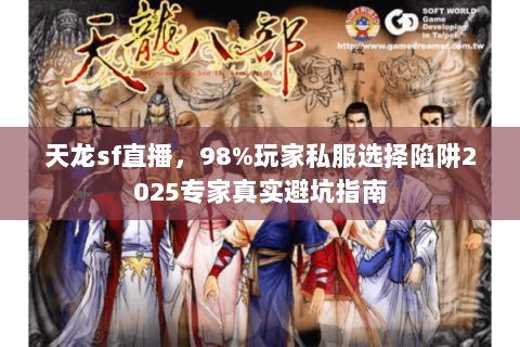 天龙sf直播,98%玩家私服选择陷阱2025专家真实避坑指南 天龙sf直播,98%玩家私服选择陷阱2025专家真实避坑指南