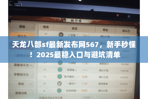 天龙八部sf最新发布网567,新手秒懂!2025最稳入口与避坑清单 天龙八部sf最新发布网567,新手秒懂!2025最稳入口与避坑清单