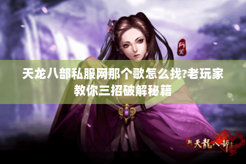 天龙八部私服网那个歌怎么找?老玩家教你三招破解秘籍 天龙八部私服网那个歌怎么找?老玩家教你三招破解秘籍
