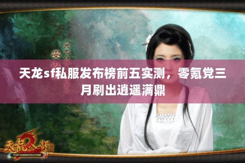 天龙sf私服发布榜前五实测,零氪党三月刷出逍遥满鼎 天龙sf私服发布榜前五实测,零氪党三月刷出逍遥满鼎