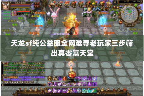 天龙sf纯公益服全网难寻老玩家三步筛出真零氪天堂