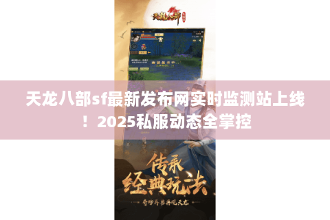 天龙八部sf最新发布网实时监测站上线!2025私服动态全掌控 天龙八部sf最新发布网实时监测站上线!2025私服动态全掌控
